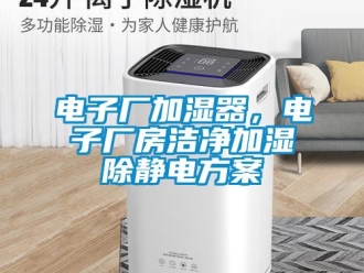 企業新聞電子廠加濕器，電子廠房潔凈加濕除靜電方案