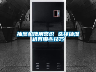企業新聞抽濕機使用常識 選擇抽濕機有哪些技巧