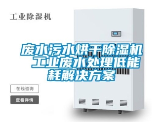 常見問題廢水污水烘干除濕機 工業(yè)廢水處理低能耗解決方案