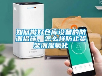 常見問題如何做好倉庫設備的防潮措施，怎么樣防止貨架潮濕氧化