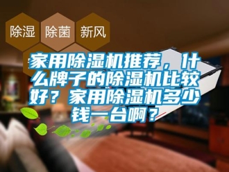 常見問題家用除濕機推薦，什么牌子的除濕機比較好？家用除濕機多少錢一臺啊？