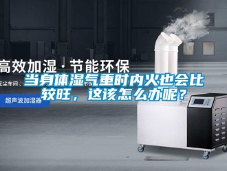 常見問題當身體濕氣重時內火也會比較旺，這該怎么辦呢？