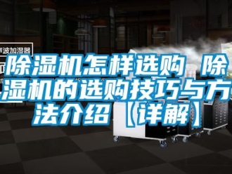 行業新聞除濕機怎樣選購 除濕機的選購技巧與方法介紹【詳解】