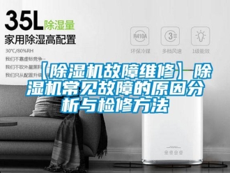 企業新聞【除濕機故障維修】除濕機常見故障的原因分析與檢修方法