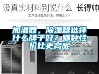 行業(yè)新聞加濕器，除濕器選擇什么牌子好？哪種性價(jià)比更高呢
