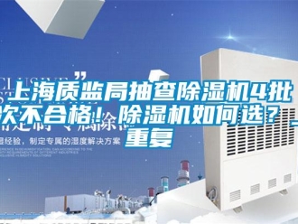 行業新聞上海質監局抽查除濕機4批次不合格！除濕機如何選？_重復