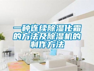 行業新聞一種連續除濕化霜的方法及除濕機的制作方法