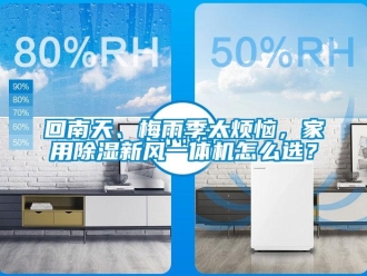 常見問題回南天、梅雨季太煩惱，家用除濕新風一體機怎么選？