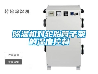 企業新聞除濕機對輪胎筒子架的濕度控制