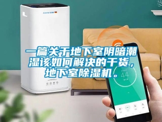 行業新聞一篇關于地下室陰暗潮濕該如何解決的干貨，地下室除濕機。