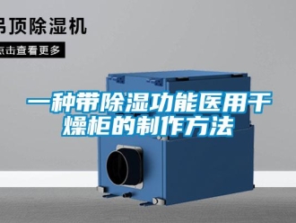 企業新聞一種帶除濕功能醫用干燥柜的制作方法