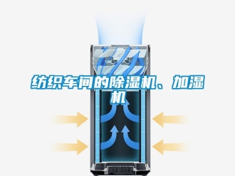 企業(yè)新聞紡織車間的除濕機(jī)、加濕機(jī)
