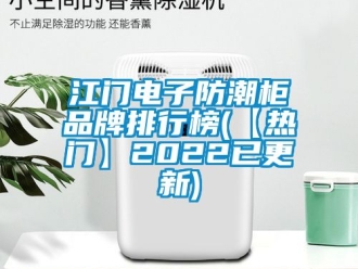 常見問題江門電子防潮柜品牌排行榜(【熱門】2022已更新)