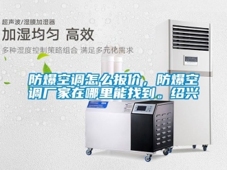 企業新聞防爆空調怎么報價，防爆空調廠家在哪里能找到。紹興