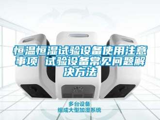 知識百科恒溫恒濕試驗設備使用注意事項 試驗設備常見問題解決方法