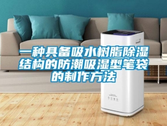 常見問題一種具備吸水樹脂除濕結構的防潮吸濕型筆袋的制作方法
