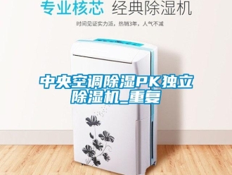 行業新聞中央空調除濕PK獨立除濕機_重復