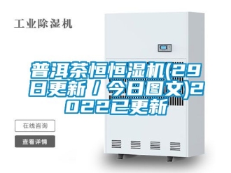 知識(shí)百科普洱茶恒恒濕機(jī)(29日更新／今日?qǐng)D文)2022已更新