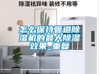 行業新聞怎么保持管道除濕機的最大除濕效果_重復