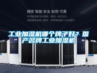 企業新聞工業加濕機哪個牌子好？國產名牌工業加濕機