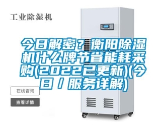 行業(yè)新聞今日解密？衡陽除濕機什么牌節(jié)省能耗采購(2022已更新)(今日／服務(wù)詳解)