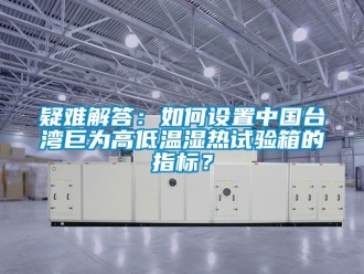 常見問題疑難解答：如何設置中國臺灣巨為高低溫濕熱試驗箱的指標？