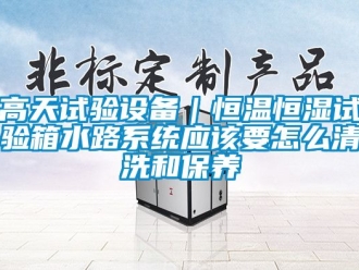 知識百科高天試驗設備｜恒溫恒濕試驗箱水路系統應該要怎么清洗和保養