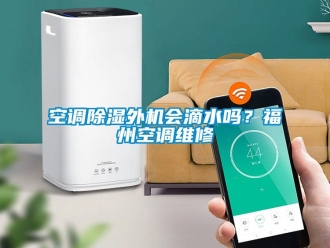 行業(yè)新聞空調(diào)除濕外機會滴水嗎？福州空調(diào)維修