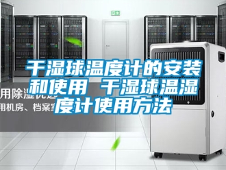 企業新聞干濕球溫度計的安裝和使用 干濕球溫濕度計使用方法