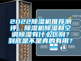企業新聞2022除濕機推薦測評，除濕機除濕和空調除濕有什么區別？到底是不是真的有用？