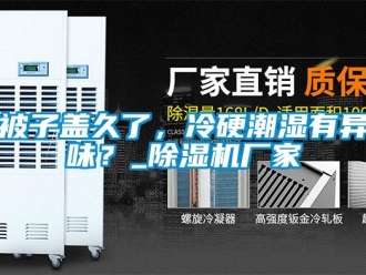 常見(jiàn)問(wèn)題被子蓋久了，冷硬潮濕有異味？_除濕機(jī)廠家