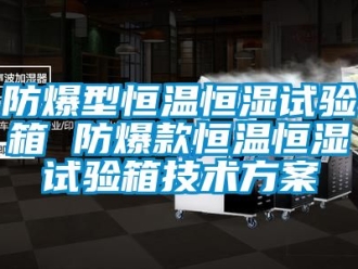 知識百科防爆型恒溫恒濕試驗箱 防爆款恒溫恒濕試驗箱技術(shù)方案