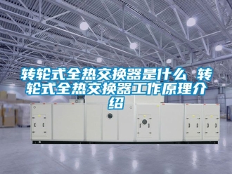 常見(jiàn)問(wèn)題轉(zhuǎn)輪式全熱交換器是什么 轉(zhuǎn)輪式全熱交換器工作原理介紹