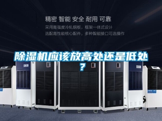 行業(yè)新聞除濕機應(yīng)該放高處還是低處？