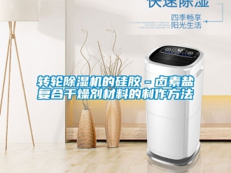 常見問題轉輪除濕機的硅膠－鹵素鹽復合干燥劑材料的制作方法