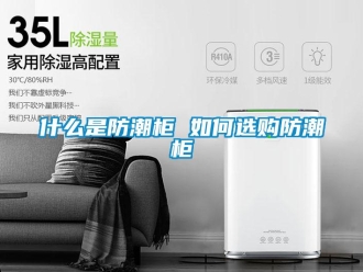 常見問題什么是防潮柜 如何選購防潮柜