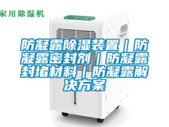 行業新聞防凝露除濕裝置｜防凝露密封劑｜防凝露封堵材料｜防凝露解決方案
