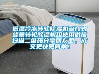 常見問題低溫冷凍轉(zhuǎn)輪除濕機(jī)多段式蜂巢轉(zhuǎn)輪除濕機(jī)組使用微信掃描二維碼分享朋友圈，成交更快更簡單！