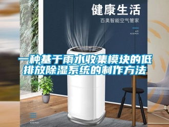 行業新聞一種基于雨水收集模塊的低排放除濕系統的制作方法