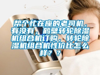 常見問題幫個忙在座的老司機，有沒有，鶴壁轉(zhuǎn)輪除濕機組合機訂購，轉(zhuǎn)輪除濕機組合機性價比怎么樣？？