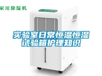 知識百科實驗室日常恒溫恒濕試驗箱護理知識