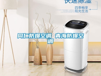 企業新聞同仁防爆空調 青海防爆空調