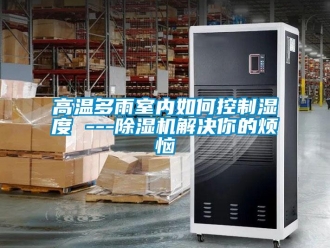 常見問題高溫多雨室內如何控制濕度 ---除濕機解決你的煩惱