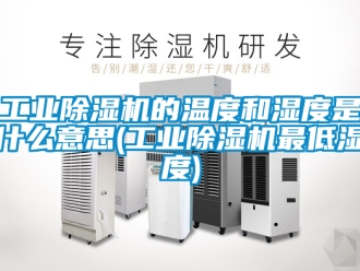 常見問題工業(yè)除濕機(jī)的溫度和濕度是什么意思(工業(yè)除濕機(jī)最低濕度)