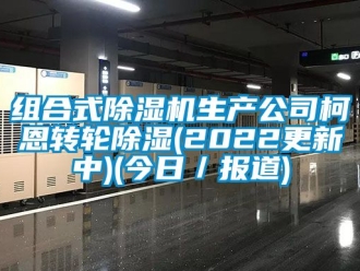 常見(jiàn)問(wèn)題組合式除濕機(jī)生產(chǎn)公司柯恩轉(zhuǎn)輪除濕(2022更新中)(今日／報(bào)道)