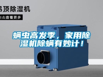 行業新聞螨蟲高發季，家用除濕機除螨有妙計！
