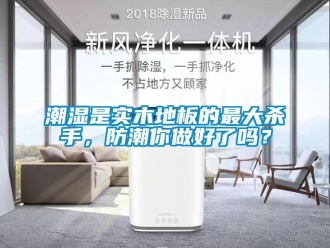 常見問題潮濕是實木地板的最大殺手，防潮你做好了嗎？