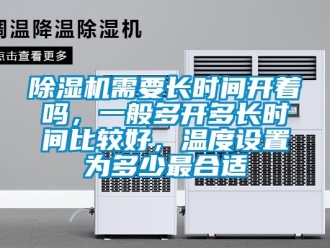 行業新聞除濕機需要長時間開著嗎，一般多開多長時間比較好，溫度設置為多少最合適