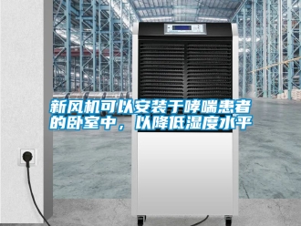 企業新聞新風機可以安裝于哮喘患者的臥室中，以降低濕度水平