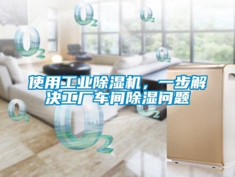 常見問題使用工業(yè)除濕機，一步解決工廠車間除濕問題